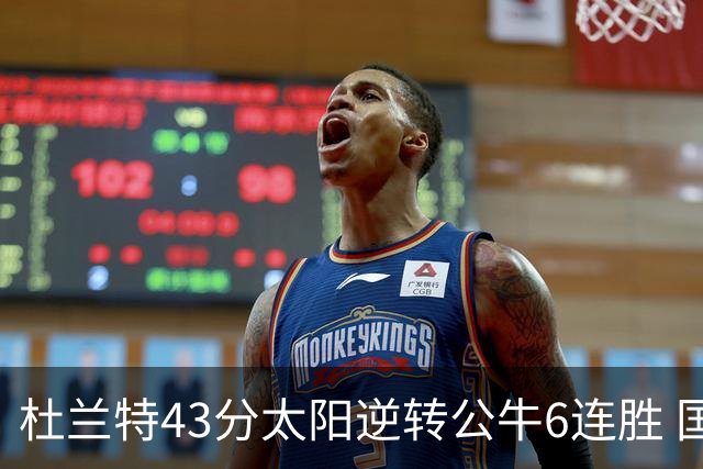 杜兰特43分太阳逆转公牛6连胜 国王擒鹰止连败
